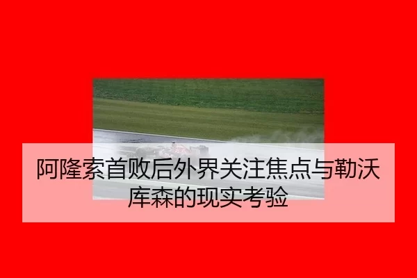 阿隆索首败后外界关注焦点与勒沃库森的现实考验