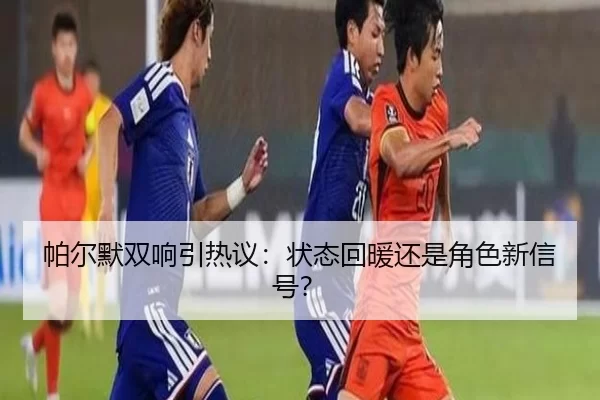 帕尔默双响引热议：状态回暖还是角色新信号？